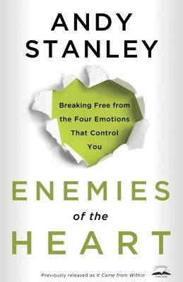 Enemies of the Heart: Breaking Free from the Four Emotions That Control You by Stanley, Andy