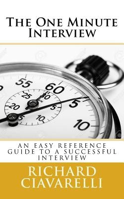 The One Minute Interview: ?You may only get one interview for the job you are seeking, and only one chance to make a good first impression, and by Ciavarelli, Richard
