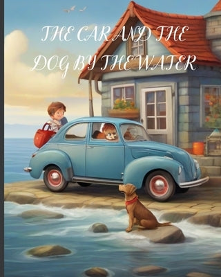 The Car and the Dog by the Water: A Delightful Children's Story: A Heartwarming kids Story of Friendship and Adventure, Imagination, and Whimsical Sur by Raza, Farah