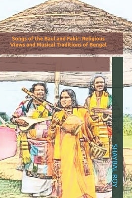 Songs of the Baul and Fakir: Religious Views and Musical Traditions of Bengal by Roy, Shaybal