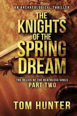 The Knights of the Spring Dream: An Archaeological Thriller: The Relics of the Deathless Souls, Part 2 by Hunter, Tom