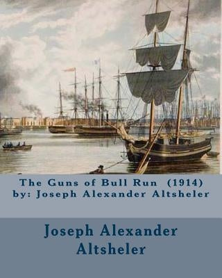 The Guns of Bull Run (1914) by: Joseph Alexander Altsheler by Altsheler, Joseph Alexander
