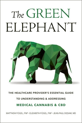 The Green Elephant: The Healthcare Provider's Essential Guide to Understanding and Addressing Medical Cannabis and CBD by Fogel, Matthew