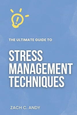 The Ultimate Guide to Stress Management Techniques by Andy, Zach C.