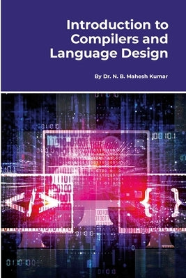 Introduction to Compilers and Language Design by N. B., Mahesh Kumar