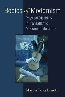 Bodies of Modernism: Physical Disability in Transatlantic Modernist Literature by Linett, Maren
