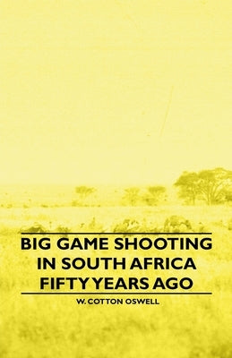 Big Game Shooting in South Africa Fifty Years Ago by Oswell, W. Cotton