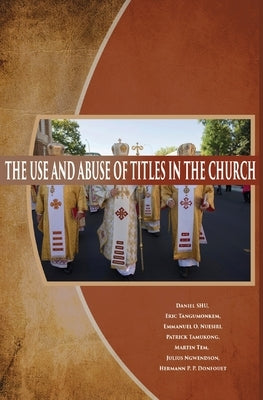 The Use and Abuse of Titles in The Church by Shu, Daniel