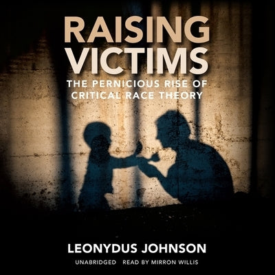 Raising Victims: The Pernicious Rise of Critical Race Theory by Johnson, Leonydus