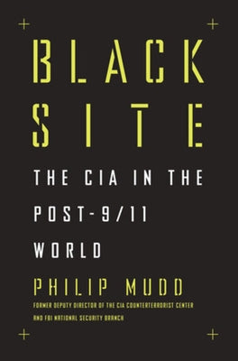 Black Site: The CIA in the Post-9/11 World by Mudd, Philip