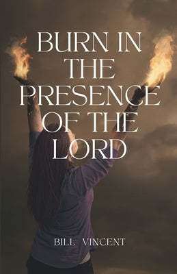 Burn In the Presence of the Lord by Vincent, Bill