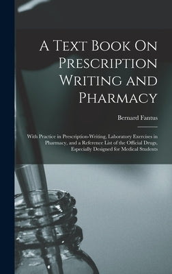 A Text Book On Prescription Writing and Pharmacy: With Practice in Prescription-Writing, Laboratory Exercises in Pharmacy, and a Reference List of the by Fantus, Bernard