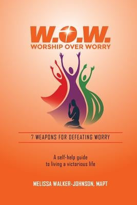 7 Weapons for Defeating Worry: A Self-Help Guide to Living a Victorious Life by Walker-Johnson, Melissa