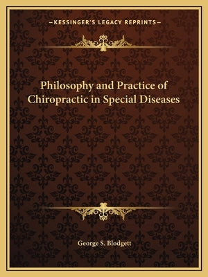 Philosophy and Practice of Chiropractic in Special Diseases by Blodgett, George S.