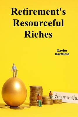 Retirement's Resourceful Riches: Securing retirement wealth through responsible financial planning, minimizing tax liability during retirement by Hartfield, Xavier