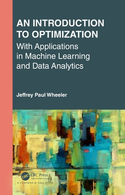 An Introduction to Optimization with Applications in Machine Learning and Data Analytics by Wheeler, Jeffrey Paul