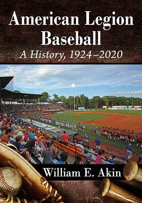 American Legion Baseball: A History, 1924-2020 by Akin, William E.