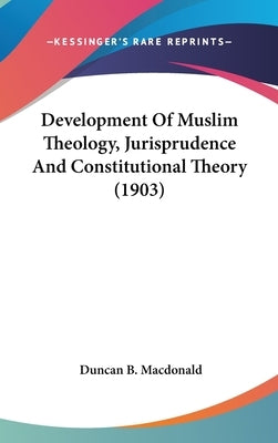 Development Of Muslim Theology, Jurisprudence And Constitutional Theory (1903) by MacDonald, Duncan B.