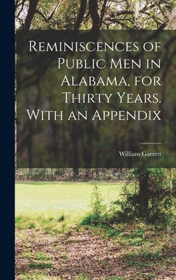 Reminiscences of Public men in Alabama, for Thirty Years. With an Appendix by Garrett, William