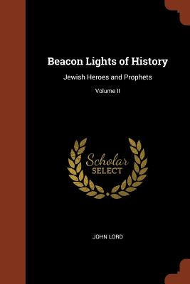 Beacon Lights of History: Jewish Heroes and Prophets; Volume II by Lord, John