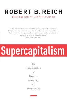 Supercapitalism: The Transformation of Business, Democracy, and Everyday Life by Reich, Robert B.
