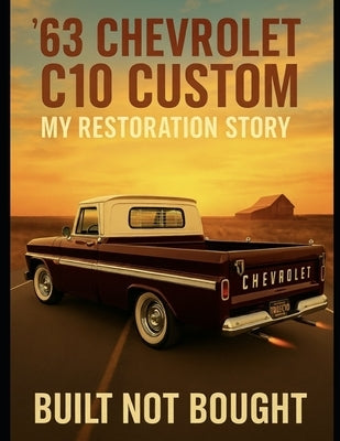 '63 Chevrolet C10 Custom My Restoration Story: Built Not Bought by Herrera, Chris