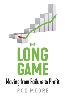 The Long Game: Moving from Failure to Profit by Moore, Rod