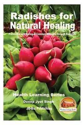 Radishes for Natural Healing - Prevention and Curing of Common Ailments through Radishes by Davidson, John