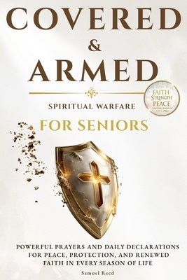 Covered & Armed - Spiritual Warfare for Seniors: Powerful Prayers and Daily Declarations for Peace, Protection, and Renewed Faith by Reed, Samuel