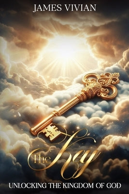 The Key: Unlocking the Kingdom of God by Vivian, James