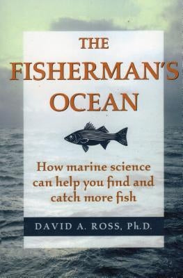 The Fisherman's Ocean: How Marine Science Can Help You Find and Catch More Fish by Ross, David Ph. D.