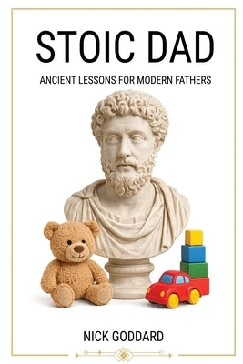 Stoic Dad: Ancient Lessons for Modern Fathers by Goddard, Nick