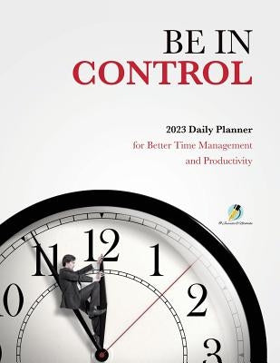 Be In Control: 2023 Daily Planner for Better Time Management and Productivity by Journals and Notebooks