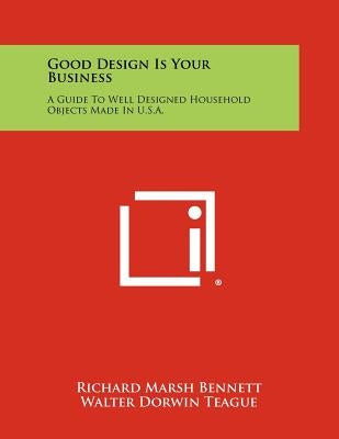 Good Design Is Your Business: A Guide To Well Designed Household Objects Made In U.S.A. by Bennett, Richard Marsh