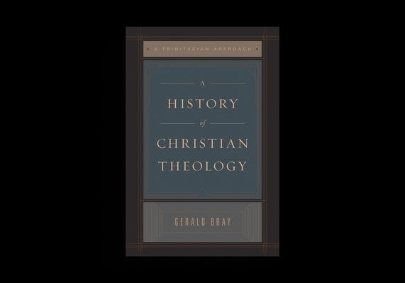 A History of Christian Theology: A Trinitarian Approach by Bray, Gerald