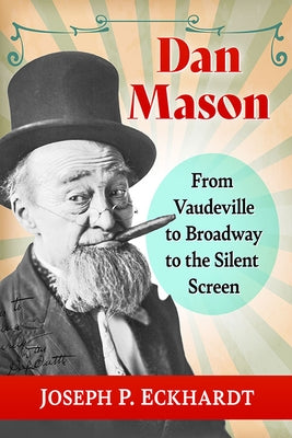 Dan Mason: From Vaudeville to Broadway to the Silent Screen by Eckhardt, Joseph P.