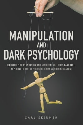 Manipulation and Dark Psychology: Techniques of Persuasion and Mind Control, Body Language, NLP. How to Defend Yourself from Narcissistic Abuse by Skinner, Carl