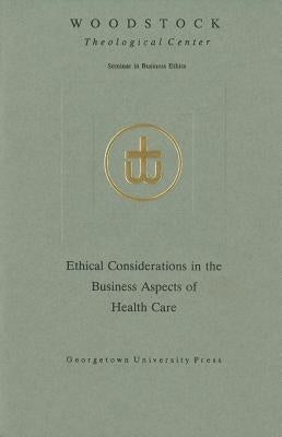 Ethical Considerations in the Business Aspects of Health Care by Woodstock Theological Center