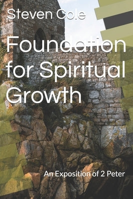 Foundation for Spiritual Growth: An Exposition of 2 Peter by Cole, Steven J.