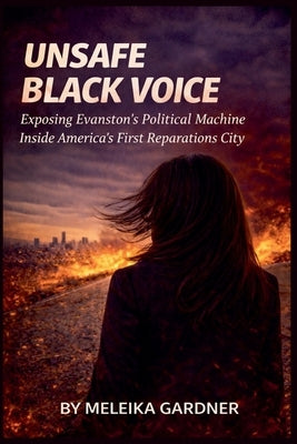 Unsafe Black Voice: Exposing Evanston's Political Machine Inside America's First Reparations City by Gardner, Meleika
