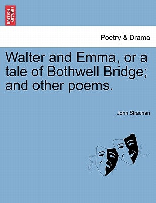 Walter and Emma, or a Tale of Bothwell Bridge; And Other Poems. by Strachan, John