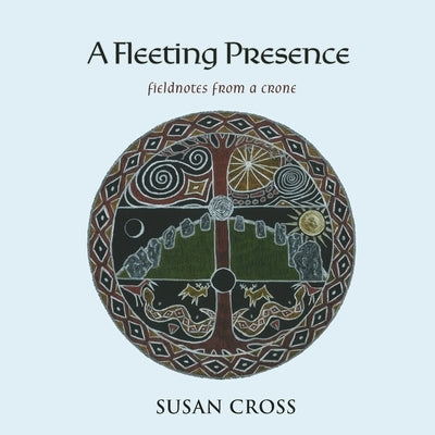 A Fleeting Presence: Fieldnotes From a Crone by Cross, Susan
