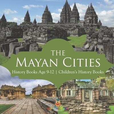 The Mayan Cities - History Books Age 9-12 Children's History Books by Baby Professor