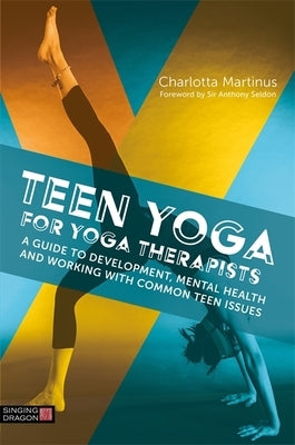 Teen Yoga for Yoga Therapists: A Guide to Development, Mental Health and Working with Common Teen Issues by Martinus, Charlotta