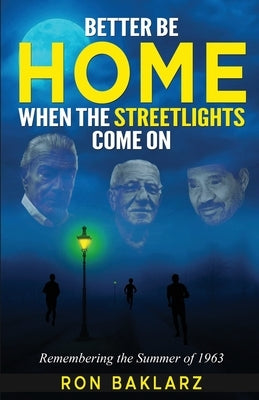 Better Be Home When The Streetlights Come On: Remembering the Summer of 1963 by Baklarz, Ron