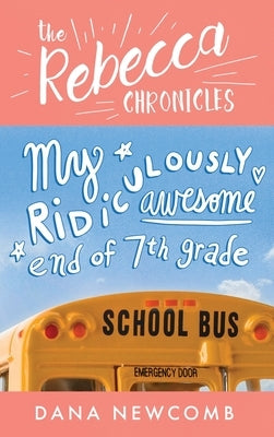 My Ridiculously Awesome End of 7th Grade: The Rebecca Chronicles series, Book 4 by Newcomb, Dana