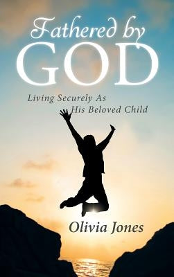 Fathered By God: Living Securely As His Beloved Child by Jones, Olivia