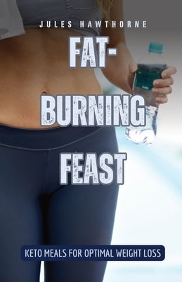 Fat-Burning Feast: Keto Meals for Optimal Weight Loss by Hawthorne, Jules