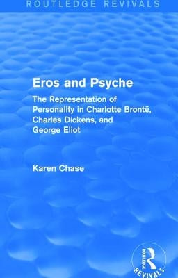 Eros and Psyche (Routledge Revivals): The Representation of Personality in Charlotte Brontë, Charles Dickens, George Eliot by Chase, Karen