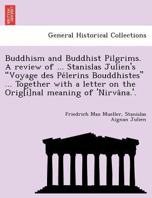 Buddhism and Buddhist Pilgrims. A review of ... Stanislas Julien's Voyage des Pélerins Bouddhistes ... Together with a letter on the Orig[i]nal by Mueller, Friedrich Max
